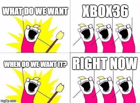 What Do We Want | WHAT DO WE WANT; XBOX36; RIGHT NOW; WHEN DO WE WANT IT? | image tagged in memes,what do we want | made w/ Imgflip meme maker