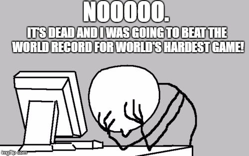 Computer Guy Facepalm Meme | NOOOOO. IT'S DEAD AND I WAS GOING TO BEAT THE WORLD RECORD FOR WORLD'S HARDEST GAME! | image tagged in memes,computer guy facepalm | made w/ Imgflip meme maker