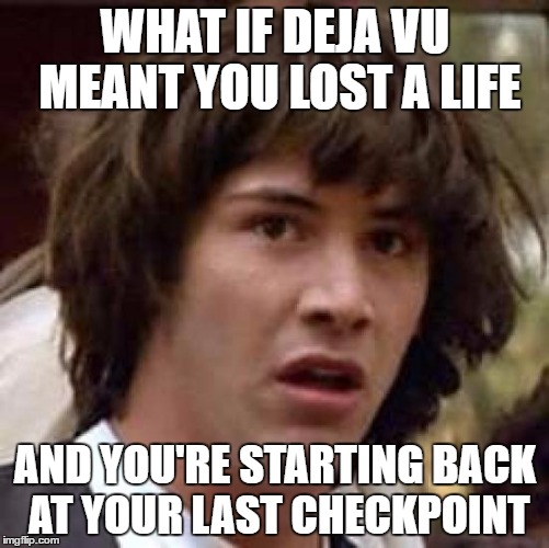 Conspiracy Keanu | WHAT IF DEJA VU MEANT YOU LOST A LIFE; AND YOU'RE STARTING BACK AT YOUR LAST CHECKPOINT | image tagged in memes,conspiracy keanu | made w/ Imgflip meme maker
