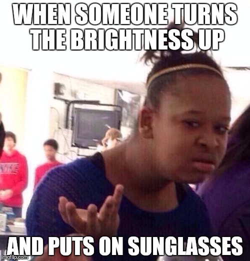 Black Girl Wat Meme | WHEN SOMEONE TURNS THE BRIGHTNESS UP; AND PUTS ON SUNGLASSES | image tagged in memes,black girl wat | made w/ Imgflip meme maker