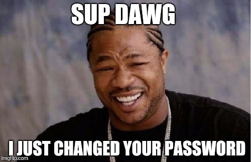 Yo Dawg Heard You | SUP DAWG; I JUST CHANGED YOUR PASSWORD | image tagged in memes,yo dawg heard you | made w/ Imgflip meme maker