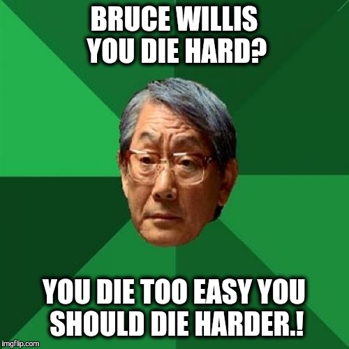 No points for trying.  You should die trying.! | BRUCE WILLIS YOU DIE HARD? YOU DIE TOO EASY YOU SHOULD DIE HARDER.! | image tagged in memes,high expectations asian father,bruce willis,movies,bad movies | made w/ Imgflip meme maker