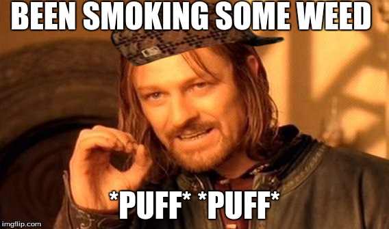 One Does Not Simply Meme | BEEN SMOKING SOME WEED; *PUFF* *PUFF* | image tagged in memes,one does not simply,scumbag | made w/ Imgflip meme maker