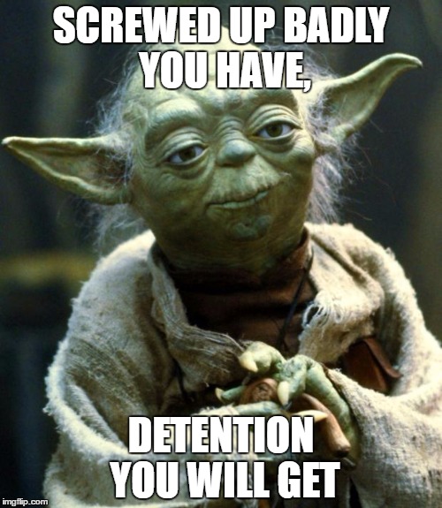 Star Wars Yoda Meme | SCREWED UP BADLY YOU HAVE, DETENTION YOU WILL GET | image tagged in memes,star wars yoda | made w/ Imgflip meme maker