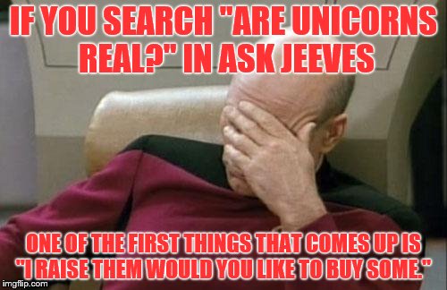 I'm not even joking. Try it for yourself. | IF YOU SEARCH "ARE UNICORNS REAL?" IN ASK JEEVES; ONE OF THE FIRST THINGS THAT COMES UP IS "I RAISE THEM WOULD YOU LIKE TO BUY SOME." | image tagged in memes,captain picard facepalm,ask jeeves,unicorns,internet | made w/ Imgflip meme maker