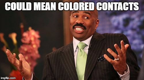 Steve Harvey Meme | COULD MEAN COLORED CONTACTS | image tagged in memes,steve harvey | made w/ Imgflip meme maker