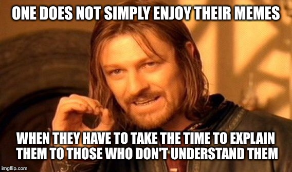 One Does Not Simply Meme | ONE DOES NOT SIMPLY ENJOY THEIR MEMES WHEN THEY HAVE TO TAKE THE TIME TO EXPLAIN THEM TO THOSE WHO DON'T UNDERSTAND THEM | image tagged in memes,one does not simply | made w/ Imgflip meme maker