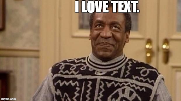 Bill Cosby loves text. | I LOVE TEXT. | image tagged in memes,funny,bill cosby,text | made w/ Imgflip meme maker