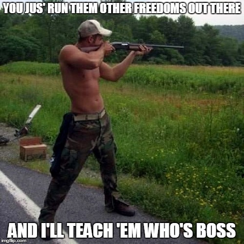 YOU JUS' RUN THEM OTHER FREEDOMS OUT THERE AND I'LL TEACH 'EM WHO'S BOSS | made w/ Imgflip meme maker