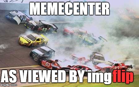 It's True | MEMECENTER; AS VIEWED BY img; flip | image tagged in memes,because race car | made w/ Imgflip meme maker