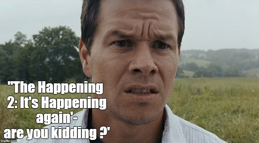 are you kidding? | ''The Happening 2: It's Happening again'- are you kidding ?' | image tagged in markwalhberg,thehappeningfilm,horror movie,funny | made w/ Imgflip meme maker