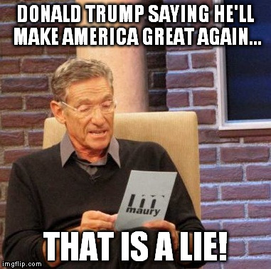 Maury Lie Detector Meme | DONALD TRUMP SAYING HE'LL MAKE AMERICA GREAT AGAIN... THAT IS A LIE! | image tagged in memes,maury lie detector | made w/ Imgflip meme maker