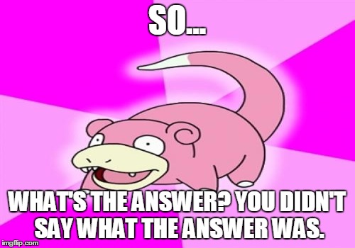 SO... WHAT'S THE ANSWER? YOU DIDN'T SAY WHAT THE ANSWER WAS. | made w/ Imgflip meme maker