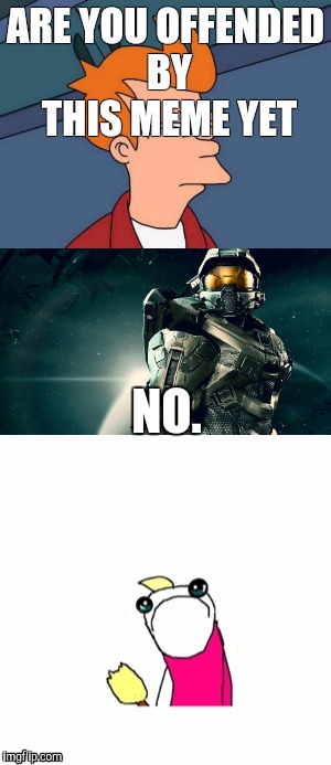 ARE YOU OFFENDED BY THIS MEME YET; NO. | image tagged in memes,halo,sad x all the y | made w/ Imgflip meme maker