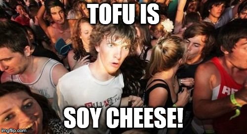 JUST REALISED IT AFTER DRINKING SOME SOY MILK | TOFU IS; SOY CHEESE! | image tagged in memes,sudden clarity clarence,tofu,dairy substitute,curds,soy beans | made w/ Imgflip meme maker
