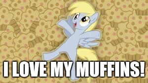 derpy in muffin heaven | I LOVE MY MUFFINS! | image tagged in derpy in muffin heaven | made w/ Imgflip meme maker