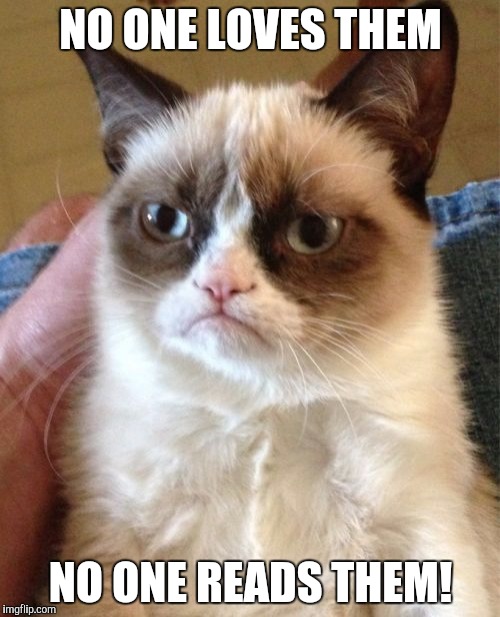 Grumpy Cat Meme | NO ONE LOVES THEM NO ONE READS THEM! | image tagged in memes,grumpy cat | made w/ Imgflip meme maker