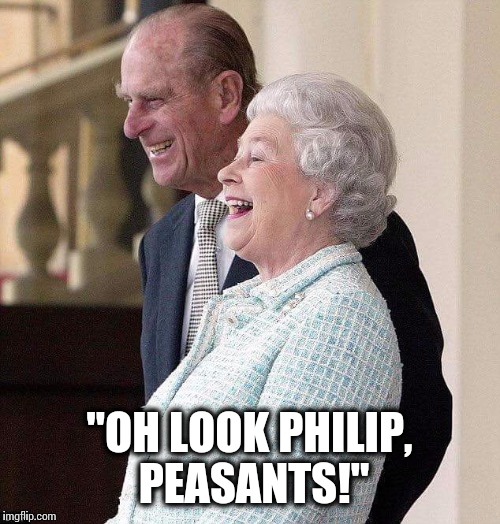 Happy Birthday Ma'am :) | "OH LOOK PHILIP, PEASANTS!" | image tagged in queen,royals,funny memes | made w/ Imgflip meme maker