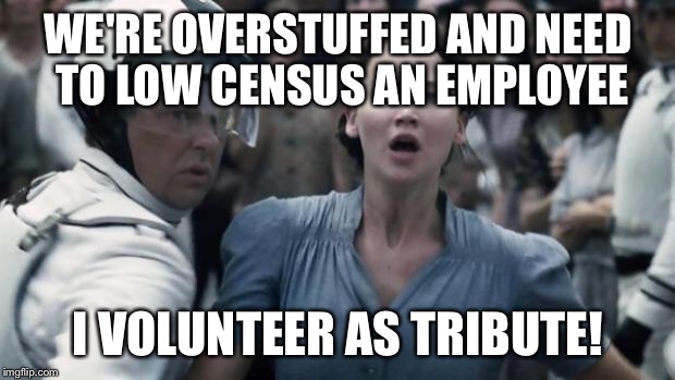 hunger games | WE'RE OVERSTUFFED AND NEED TO LOW CENSUS AN EMPLOYEE; I VOLUNTEER AS TRIBUTE! | image tagged in hunger games | made w/ Imgflip meme maker