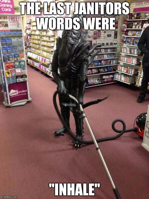 Vacuuming Alien | THE LAST JANITORS WORDS WERE; "INHALE" | image tagged in vacuuming alien | made w/ Imgflip meme maker