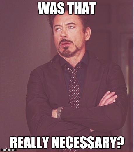 WAS THAT REALLY NECESSARY? | image tagged in memes,face you make robert downey jr | made w/ Imgflip meme maker
