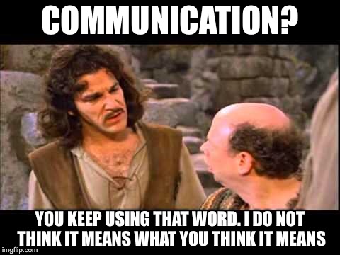 Inigo Montoya | COMMUNICATION? YOU KEEP USING THAT WORD. I DO NOT THINK IT MEANS WHAT YOU THINK IT MEANS | image tagged in inigo montoya | made w/ Imgflip meme maker