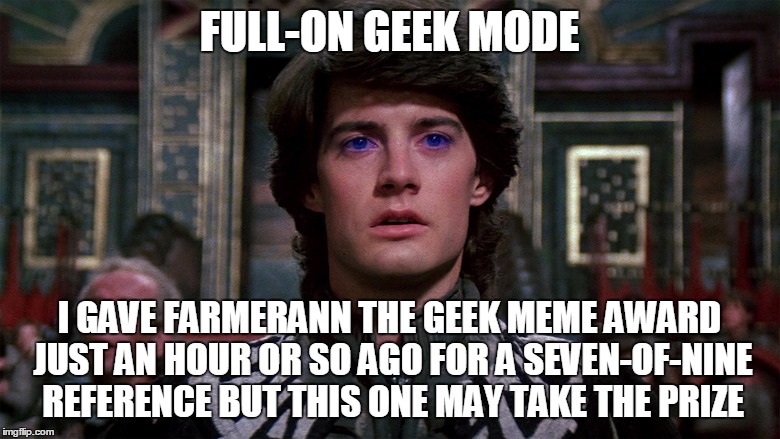 FULL-ON GEEK MODE I GAVE FARMERANN THE GEEK MEME AWARD JUST AN HOUR OR SO AGO FOR A SEVEN-OF-NINE REFERENCE BUT THIS ONE MAY TAKE THE PRIZE | made w/ Imgflip meme maker