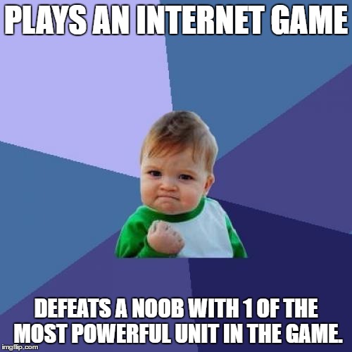 True story. It felt great! | PLAYS AN INTERNET GAME; DEFEATS A NOOB WITH 1 OF THE MOST POWERFUL UNIT IN THE GAME. | image tagged in memes,success kid,funny | made w/ Imgflip meme maker