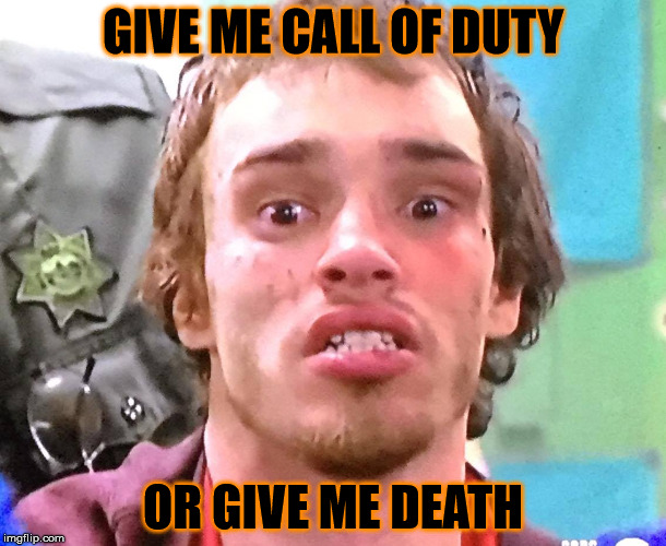 Whoaness | GIVE ME CALL OF DUTY; OR GIVE ME DEATH | image tagged in whoaness | made w/ Imgflip meme maker