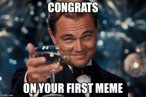 Leonardo Dicaprio Cheers Meme | CONGRATS ON YOUR FIRST MEME | image tagged in memes,leonardo dicaprio cheers | made w/ Imgflip meme maker