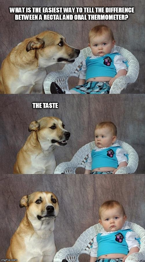 Dad Joke Dog |  WHAT IS THE EASIEST WAY TO TELL THE DIFFERENCE BETWEEN A RECTAL AND ORAL THERMOMETER? THE TASTE | image tagged in memes,dad joke dog | made w/ Imgflip meme maker