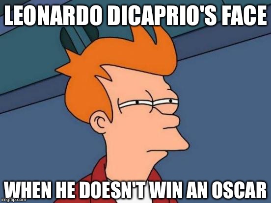 Futurama Fry | LEONARDO DICAPRIO'S FACE; WHEN HE DOESN'T WIN AN OSCAR | image tagged in memes,futurama fry | made w/ Imgflip meme maker