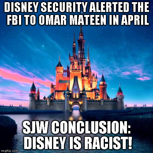 Disney | DISNEY SECURITY ALERTED THE FBI TO OMAR MATEEN IN APRIL; SJW CONCLUSION: DISNEY IS RACIST! | image tagged in disney | made w/ Imgflip meme maker