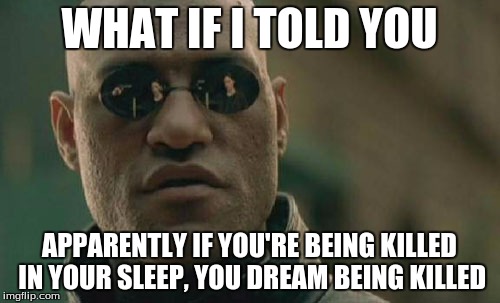 Matrix Morpheus Meme | WHAT IF I TOLD YOU APPARENTLY IF YOU'RE BEING KILLED IN YOUR SLEEP, YOU DREAM BEING KILLED | image tagged in memes,matrix morpheus | made w/ Imgflip meme maker