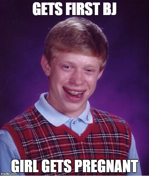 Bad Luck Brian Meme | GETS FIRST BJ; GIRL GETS PREGNANT | image tagged in memes,bad luck brian | made w/ Imgflip meme maker