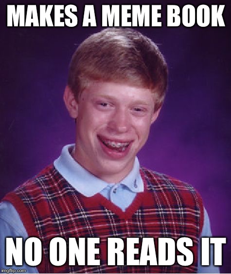 Bad Luck Brian Meme | MAKES A MEME BOOK; NO ONE READS IT | image tagged in memes,bad luck brian | made w/ Imgflip meme maker
