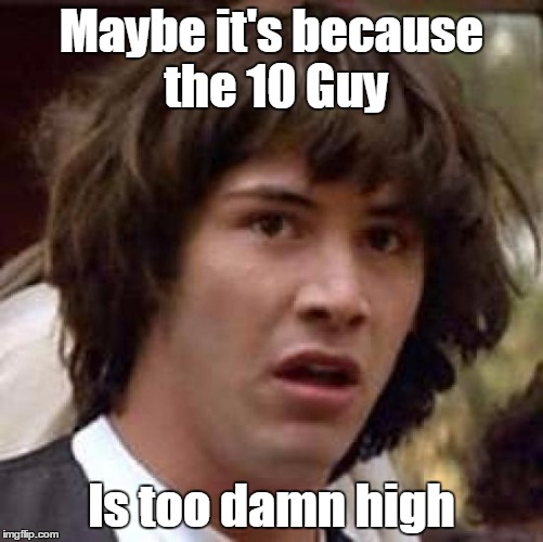 Conspiracy Keanu Meme | Maybe it's because the 10 Guy Is too damn high | image tagged in memes,conspiracy keanu | made w/ Imgflip meme maker