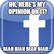 Facebook  | OK, HERE'S MY OPINION ON IT! BLAH BLAH BLAH BLAH... | image tagged in rant | made w/ Imgflip meme maker