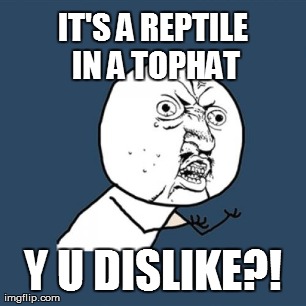 Y U No Meme | IT'S A REPTILE IN A TOPHAT Y U DISLIKE?! | image tagged in memes,y u no | made w/ Imgflip meme maker