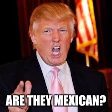 ARE THEY MEXICAN? | made w/ Imgflip meme maker