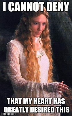 Galadriel | I CANNOT DENY; THAT MY HEART HAS GREATLY DESIRED THIS | image tagged in lotr,galadriel,heart | made w/ Imgflip meme maker