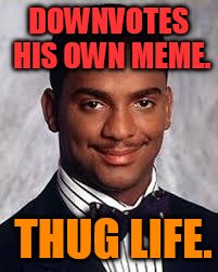 Thug Life | DOWNVOTES HIS OWN MEME. THUG LIFE. | image tagged in thug life | made w/ Imgflip meme maker