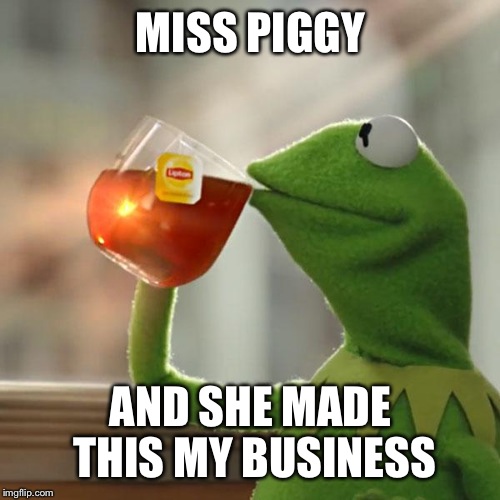 But That's None Of My Business Meme | MISS PIGGY AND SHE MADE THIS MY BUSINESS | image tagged in memes,but thats none of my business,kermit the frog | made w/ Imgflip meme maker