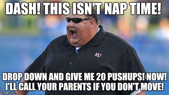 DASH! THIS ISN'T NAP TIME! DROP DOWN AND GIVE ME 20 PUSHUPS! NOW! I'LL CALL YOUR PARENTS IF YOU DON'T MOVE! | made w/ Imgflip meme maker