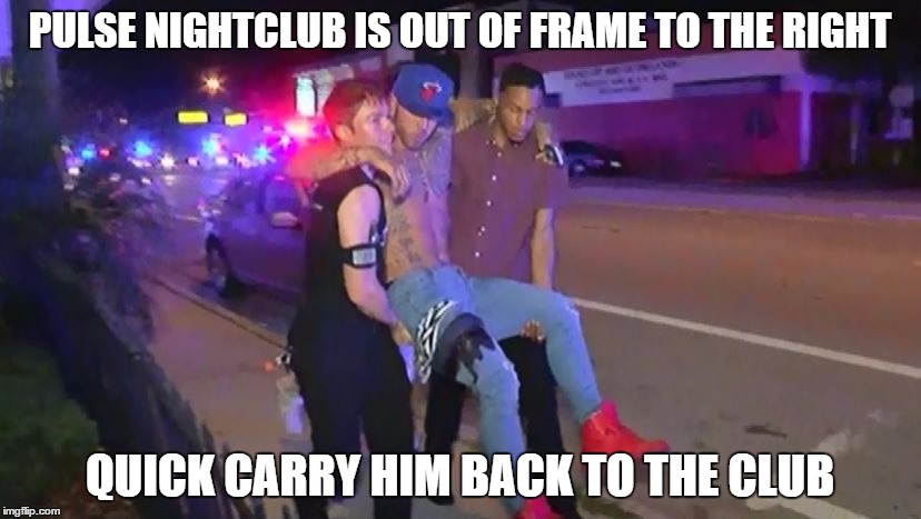 I don't want to say staged picture but..... | PULSE NIGHTCLUB IS OUT OF FRAME TO THE RIGHT; QUICK CARRY HIM BACK TO THE CLUB | image tagged in conspiracy,hoax,terrorism,terrorists,terrorist | made w/ Imgflip meme maker