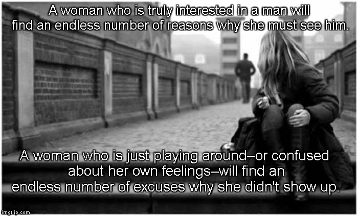 Games People Play | A woman who is truly interested in a man will find an endless number of reasons why she must see him. A woman who is just playing around–or confused about her own feelings–will find an endless number of excuses why she didn't show up. | image tagged in leaving,relationships,excuses | made w/ Imgflip meme maker