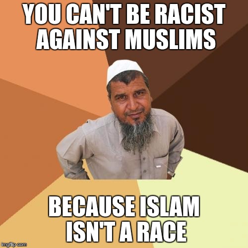 Ordinary Muslim Man | YOU CAN'T BE RACIST AGAINST MUSLIMS; BECAUSE ISLAM ISN'T A RACE | image tagged in memes,ordinary muslim man | made w/ Imgflip meme maker