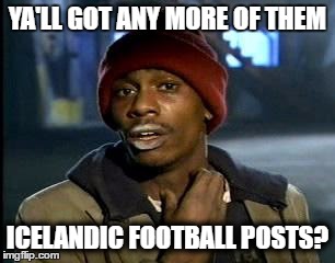 Y'all Got Any More Of That | YA'LL GOT ANY MORE OF THEM; ICELANDIC FOOTBALL POSTS? | image tagged in memes,yall got any more of | made w/ Imgflip meme maker