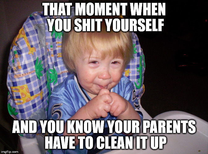 That Moment | THAT MOMENT WHEN YOU SHIT YOURSELF; AND YOU KNOW YOUR PARENTS HAVE TO CLEAN IT UP | image tagged in shit | made w/ Imgflip meme maker