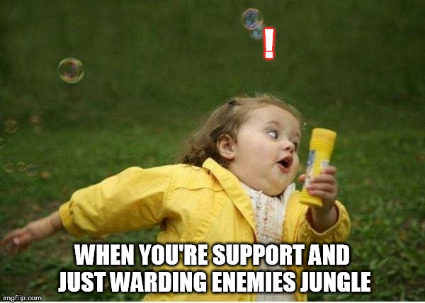 Chubby Bubbles Girl | ! WHEN YOU'RE SUPPORT AND JUST WARDING ENEMIES JUNGLE | image tagged in memes,chubby bubbles girl | made w/ Imgflip meme maker